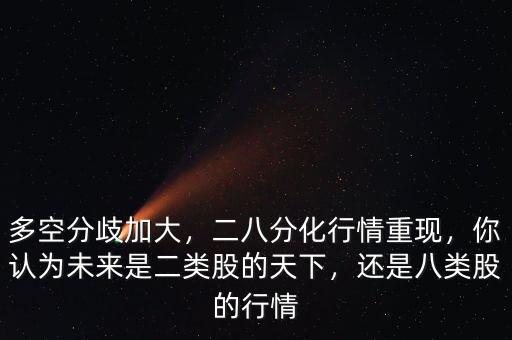 多空分歧加大，二八分化行情重現(xiàn)，你認(rèn)為未來是二類股的天下，還是八類股的行情