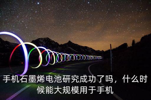 手機(jī)石墨烯電池研究成功了嗎，什么時候能大規(guī)模用于手機(jī)