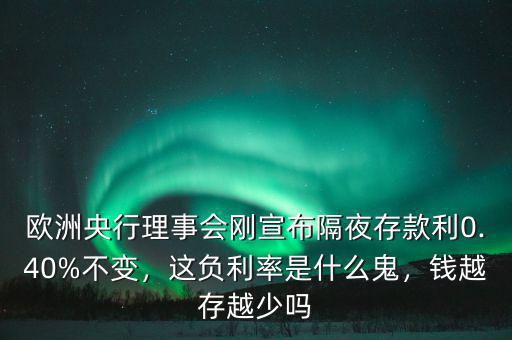 歐洲央行理事會(huì)剛宣布隔夜存款利0.40%不變，這負(fù)利率是什么鬼，錢(qián)越存越少嗎