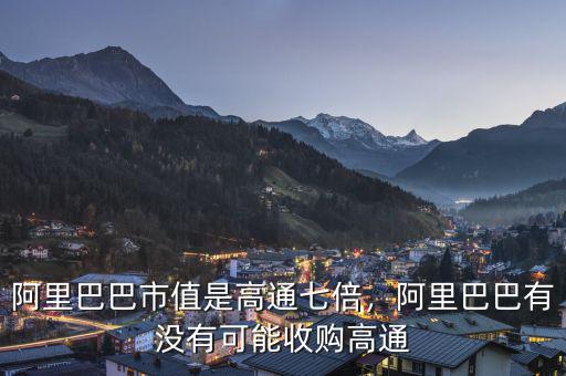 阿里巴巴市值是高通七倍，阿里巴巴有沒有可能收購高通