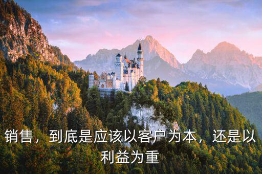 銷售，到底是應(yīng)該以客戶為本，還是以利益為重