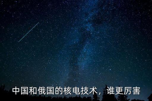 中國和俄國的核電技術(shù)，誰更厲害