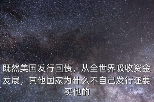 既然美國發(fā)行國債，從全世界吸收資金發(fā)展，其他國家為什么不自己發(fā)行還要買他的