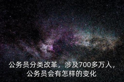 公務(wù)員分類改革，涉及700多萬(wàn)人，公務(wù)員會(huì)有怎樣的變化