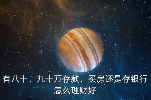 有八十、九十萬(wàn)存款，買房還是存銀行怎么理財(cái)好