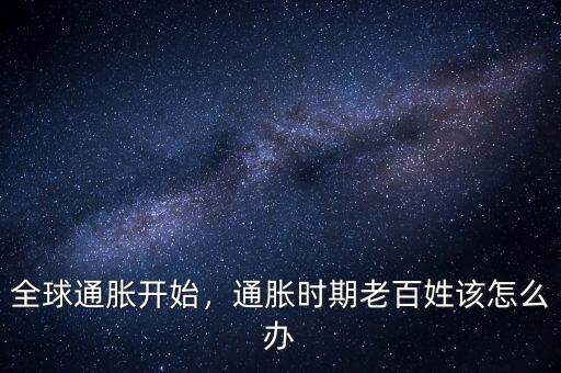全球通脹開始，通脹時期老百姓該怎么辦