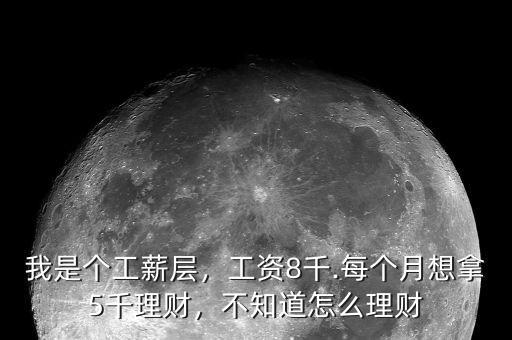 我是個工薪層，工資8千.每個月想拿5千理財，不知道怎么理財