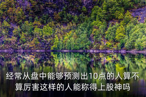經(jīng)常從盤中能夠預(yù)測出10點(diǎn)的人算不算厲害這樣的人能稱得上股神嗎
