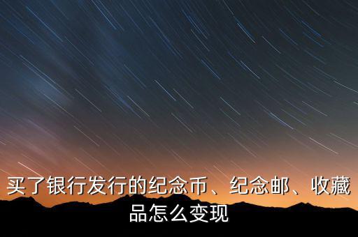 買(mǎi)了銀行發(fā)行的紀(jì)念幣、紀(jì)念郵、收藏品怎么變現(xiàn)