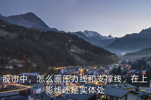 股市中，怎么畫(huà)壓力線(xiàn)和支撐線(xiàn)，在上影線(xiàn)還是實(shí)體處