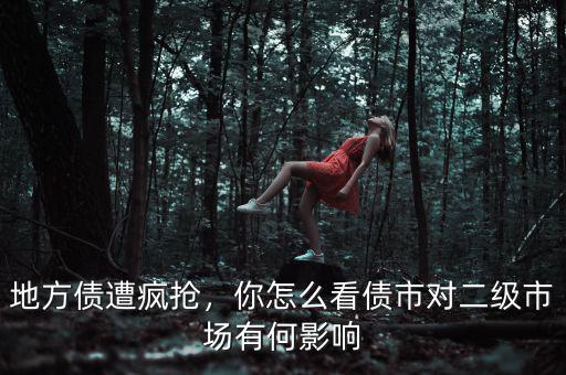地方債遭瘋搶，你怎么看債市對(duì)二級(jí)市場(chǎng)有何影響