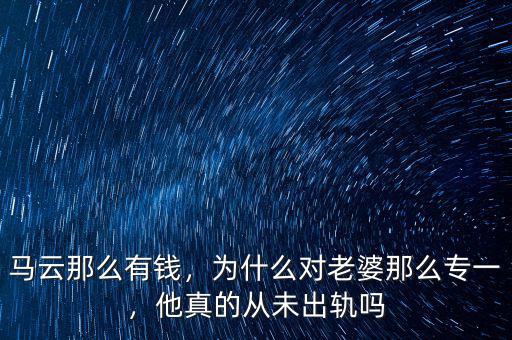 馬云那么有錢，為什么對(duì)老婆那么專一，他真的從未出軌嗎