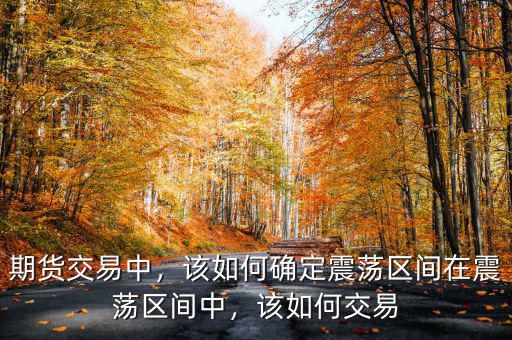 期貨交易中，該如何確定震蕩區(qū)間在震蕩區(qū)間中，該如何交易