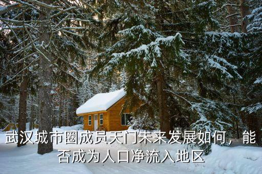武漢城市圈成員天門未來發(fā)展如何，能否成為人口凈流入地區(qū)