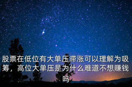 股票在低位有大單壓滯漲可以理解為吸籌，高位大單壓是為什么難道不想賺錢嗎