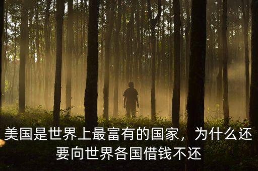 美國是世界上最富有的國家，為什么還要向世界各國借錢不還