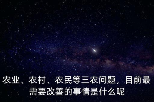 農(nóng)業(yè)、農(nóng)村、農(nóng)民等三農(nóng)問(wèn)題，目前最需要改善的事情是什么呢