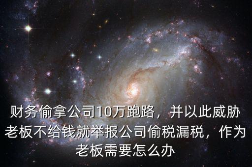 財務(wù)偷拿公司10萬跑路，并以此威脅老板不給錢就舉報公司偷稅漏稅，作為老板需要怎么辦