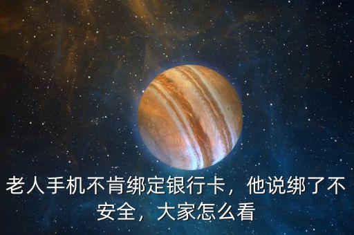 老人手機不肯綁定銀行卡，他說綁了不安全，大家怎么看