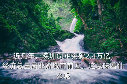 近幾年，深圳GDP突破2.4萬(wàn)億，經(jīng)濟(jì)總量居亞洲城市前五，這意味著什么呢