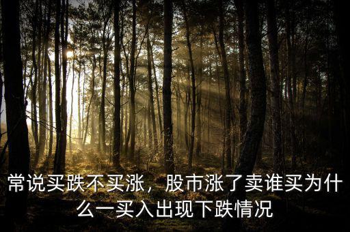 常說買跌不買漲，股市漲了賣誰買為什么一買入出現(xiàn)下跌情況