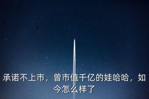 承諾不上市，曾市值千億的娃哈哈，如今怎么樣了