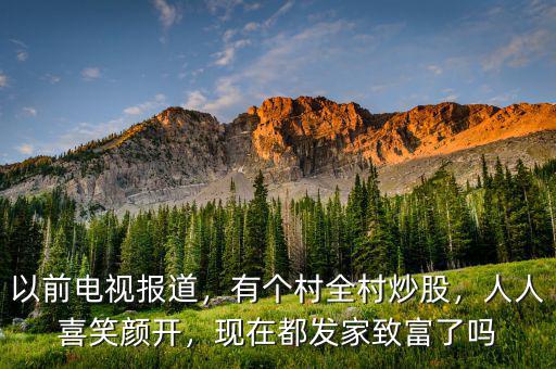 以前電視報(bào)道，有個(gè)村全村炒股，人人喜笑顏開(kāi)，現(xiàn)在都發(fā)家致富了嗎