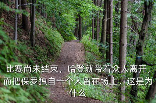 比賽尚未結(jié)束，哈登就帶著眾人離開，而把保羅獨(dú)自一個(gè)人留在場上，這是為什么
