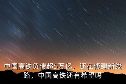中國高鐵負(fù)債超5萬億，還在修建新線路，中國高鐵還有希望嗎