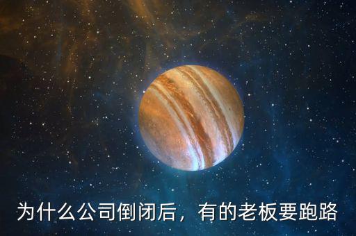 為什么公司倒閉后，有的老板要跑路
