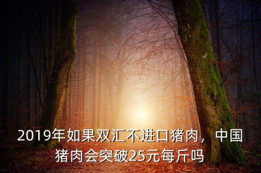 2019年如果雙匯不進(jìn)口豬肉，中國豬肉會(huì)突破25元每斤嗎