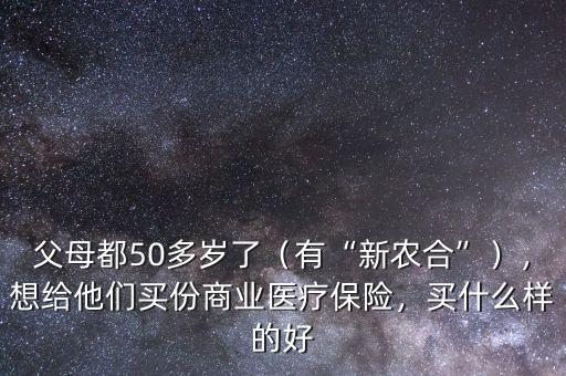 父母都50多歲了（有“新農(nóng)合”），想給他們買份商業(yè)醫(yī)療保險(xiǎn)，買什么樣的好