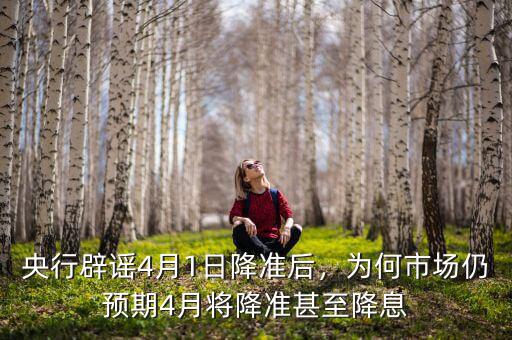 央行辟謠4月1日降準(zhǔn)后，為何市場仍預(yù)期4月將降準(zhǔn)甚至降息