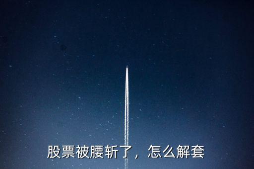 股票被腰斬了，怎么解套