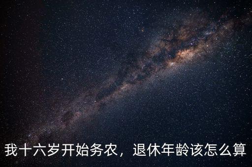 我十六歲開始務(wù)農(nóng)，退休年齡該怎么算