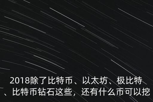 2018除了比特幣、以太坊、極比特、比特幣鉆石這些，還有什么幣可以挖