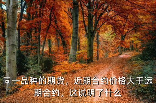 同一品種的期貨，近期合約價格大于遠期合約，這說明了什么