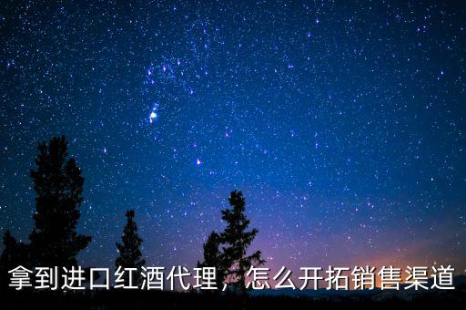 拿到進(jìn)口紅酒代理，怎么開拓銷售渠道