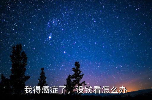 我得癌癥了，沒(méi)錢(qián)看怎么辦