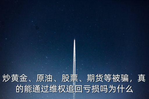 炒黃金、原油、股票、期貨等被騙，真的能通過(guò)維權(quán)追回虧損嗎為什么