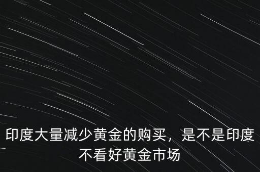 印度大量減少黃金的購買，是不是印度不看好黃金市場(chǎng)