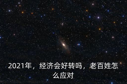 2021年，經(jīng)濟會好轉(zhuǎn)嗎，老百姓怎么應對