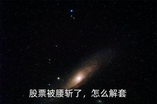 股票被腰斬了，怎么解套