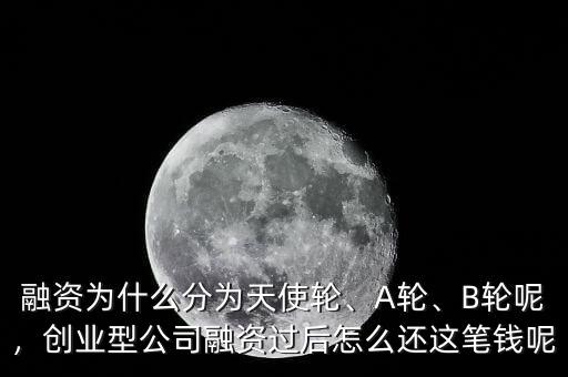 融資為什么分為天使輪、A輪、B輪呢，創(chuàng)業(yè)型公司融資過后怎么還這筆錢呢