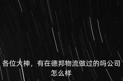 各位大神，有在德邦物流做過(guò)的嗎公司怎么樣