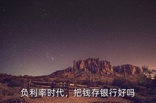 負(fù)利率時代銀行怎么辦,如果進入負(fù)利率時代