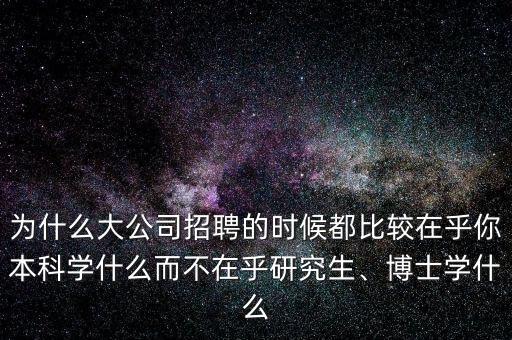為什么大公司招聘的時候都比較在乎你本科學什么而不在乎研究生、博士學什么