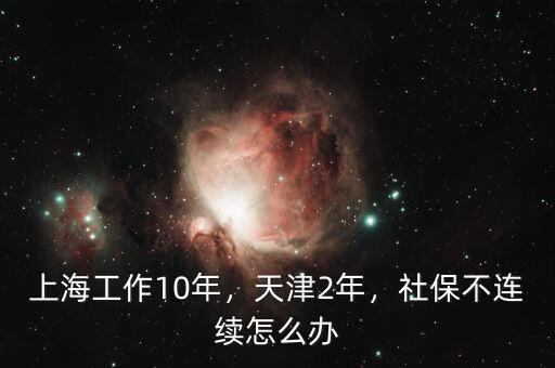 上海工作10年，天津2年，社保不連續(xù)怎么辦