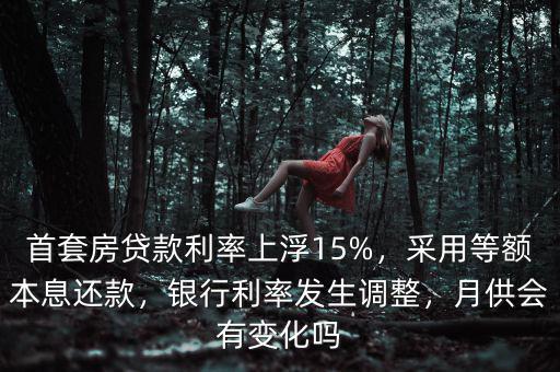 首套房貸款利率上浮15%，采用等額本息還款，銀行利率發(fā)生調(diào)整，月供會(huì)有變化嗎