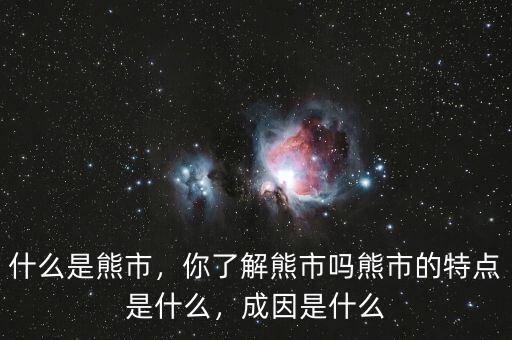什么是熊市，你了解熊市嗎熊市的特點是什么，成因是什么